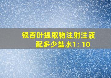 银杏叶提取物注射注液配多少盐水1: 10